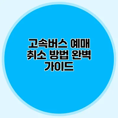 고속버스 예매 취소 방법 완벽 가이드