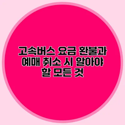 고속버스 요금 환불과 예매 취소 시 알아야 할 모든 것