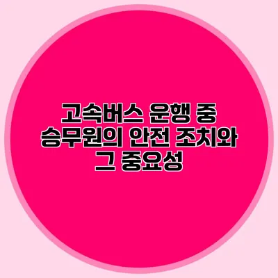 고속버스 운행 중 승무원의 안전 조치와 그 중요성