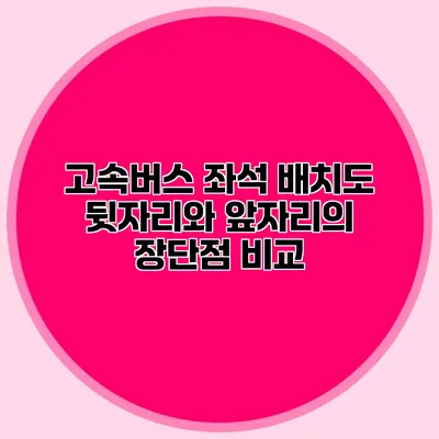 고속버스 좌석 배치도: 뒷자리와 앞자리의 장단점 비교