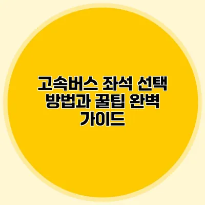 고속버스 좌석 선택 방법과 꿀팁 완벽 가이드