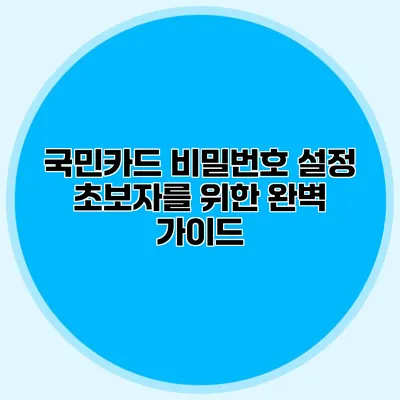 국민카드 비밀번호 설정: 초보자를 위한 완벽 가이드