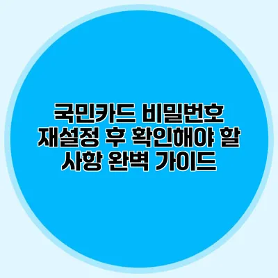 국민카드 비밀번호 재설정 후 확인해야 할 사항 완벽 가이드