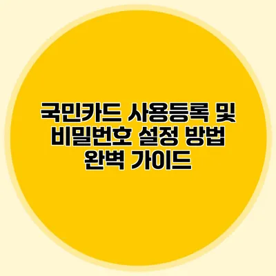 국민카드 사용등록 및 비밀번호 설정 방법 완벽 가이드