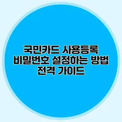국민카드 사용등록 비밀번호 설정하는 방법 전격 가이드
