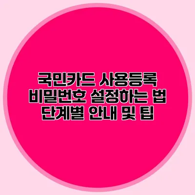 국민카드 사용등록 비밀번호 설정하는 법: 단계별 안내 및 팁