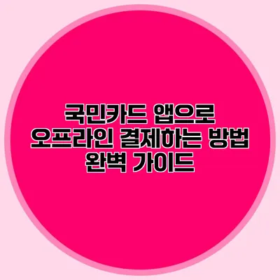 국민카드 앱으로 오프라인 결제하는 방법 완벽 가이드