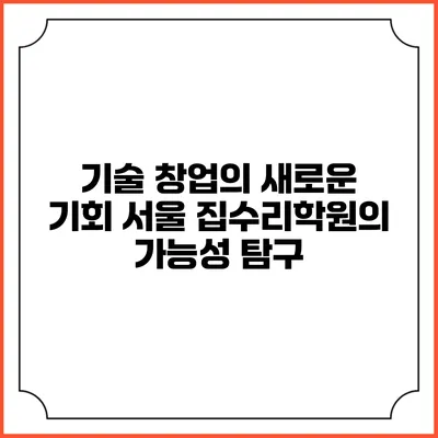 기술 창업의 새로운 기회: 서울 집수리학원의 가능성 탐구