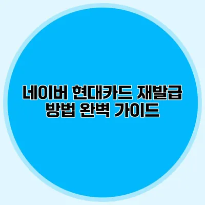 네이버 현대카드 재발급 방법 완벽 가이드