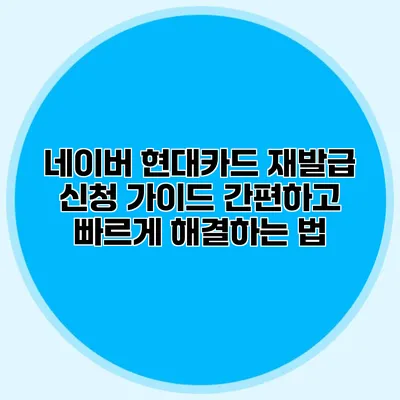 네이버 현대카드 재발급 신청 가이드: 간편하고 빠르게 해결하는 법