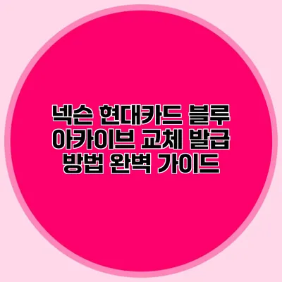 넥슨 현대카드 블루 아카이브 교체 발급 방법 완벽 가이드