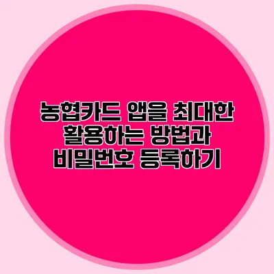 농협카드 앱을 최대한 활용하는 방법과 비밀번호 등록하기