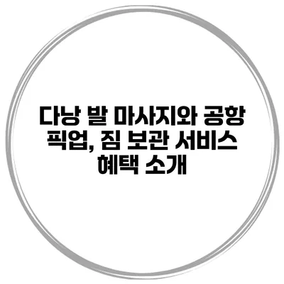 다낭 발 마사지와 공항 픽업, 짐 보관 서비스 혜택 소개