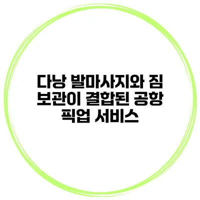 다낭 발마사지와 짐 보관이 결합된 공항 픽업 서비스