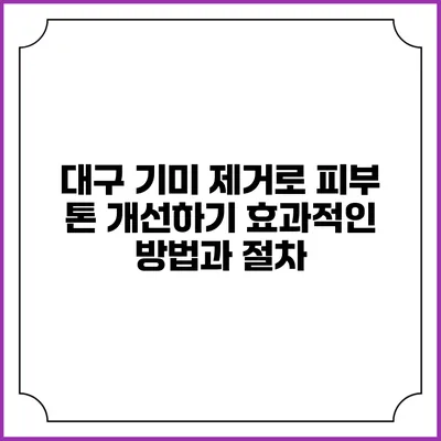 대구 기미 제거로 피부 톤 개선하기: 효과적인 방법과 절차