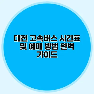 대전 고속버스 시간표 및 예매 방법 완벽 가이드