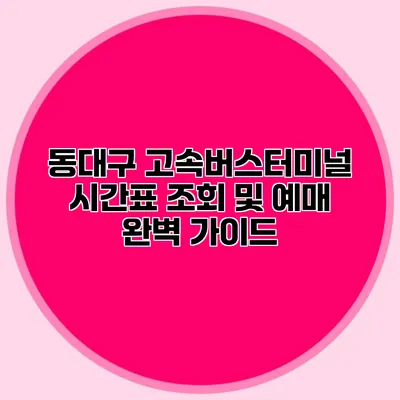 동대구 고속버스터미널 시간표 조회 및 예매 완벽 가이드