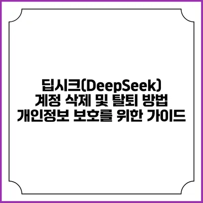 딥시크(DeepSeek) 계정 삭제 및 탈퇴 방법: 개인정보 보호를 위한 가이드