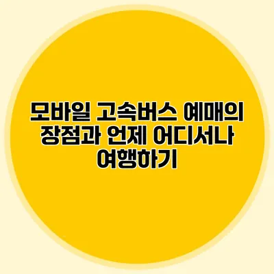 모바일 고속버스 예매의 장점과 언제 어디서나 여행하기