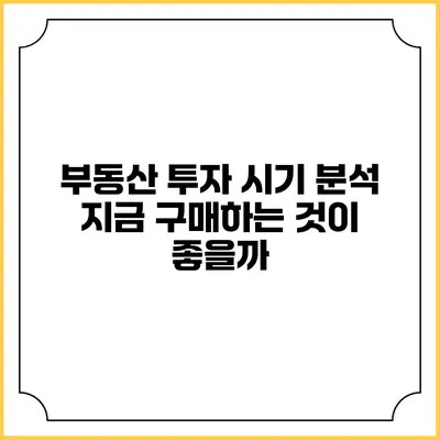 부동산 투자 시기 분석: 지금 구매하는 것이 좋을까?