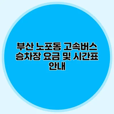 부산 노포동 고속버스 승차장 요금 및 시간표 안내
