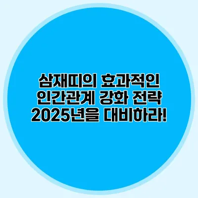 삼재띠의 효과적인 인간관계 강화 전략: 2025년을 대비하라!
