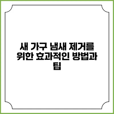 새 가구 냄새 제거를 위한 효과적인 방법과 팁