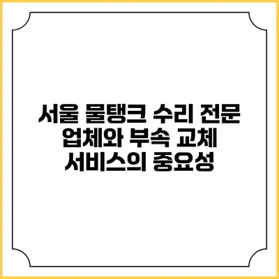 서울 물탱크 수리 전문 업체와 부속 교체 서비스의 중요성