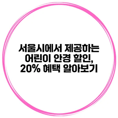 서울시에서 제공하는 어린이 안경 할인, 20% 혜택 알아보기