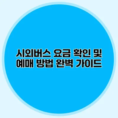 시외버스 요금 확인 및 예매 방법 완벽 가이드