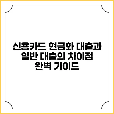 신용카드 현금화 대출과 일반 대출의 차이점 완벽 가이드