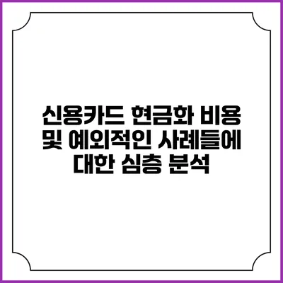신용카드 현금화 비용 및 예외적인 사례들에 대한 심층 분석