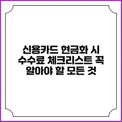 신용카드 현금화 시 수수료 체크리스트: 꼭 알아야 할 모든 것