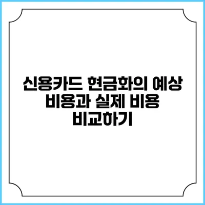 신용카드 현금화의 예상 비용과 실제 비용 비교하기
