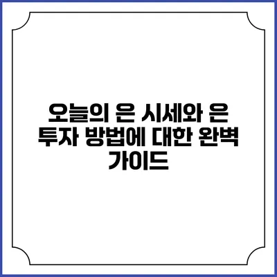 오늘의 은 시세와 은 투자 방법에 대한 완벽 가이드