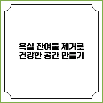 욕실 잔여물 제거로 건강한 공간 만들기