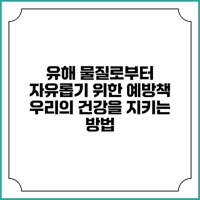 유해 물질로부터 자유롭기 위한 예방책: 우리의 건강을 지키는 방법
