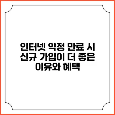 인터넷 약정 만료 시 신규 가입이 더 좋은 이유와 혜택