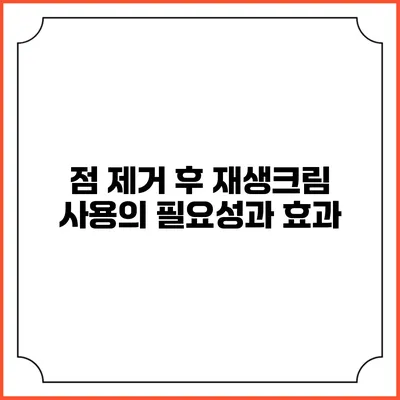 점 제거 후 재생크림 사용의 필요성과 효과