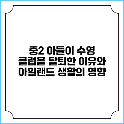 중2 아들이 수영 클럽을 탈퇴한 이유와 아일랜드 생활의 영향