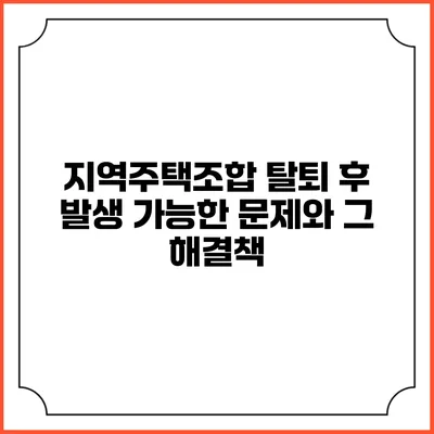지역주택조합 탈퇴 후 발생 가능한 문제와 그 해결책