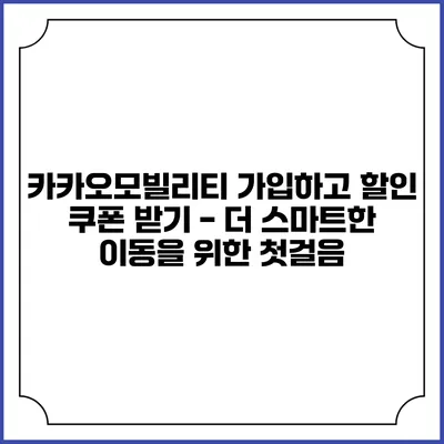 카카오모빌리티 가입하고 할인 쿠폰 받기 - 더 스마트한 이동을 위한 첫걸음