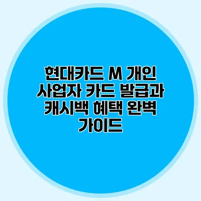 현대카드 M 개인 사업자 카드: 발급과 캐시백 혜택 완벽 가이드