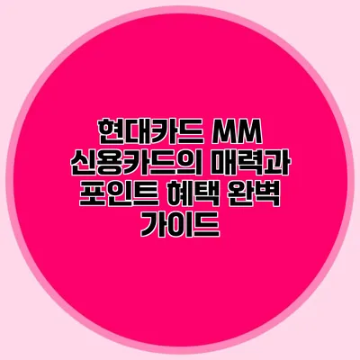 현대카드 MM 신용카드의 매력과 포인트 혜택 완벽 가이드