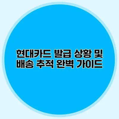현대카드 발급 상황 및 배송 추적 완벽 가이드