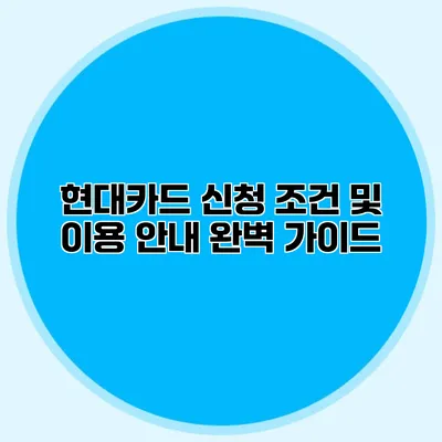 현대카드 신청 조건 및 이용 안내 완벽 가이드