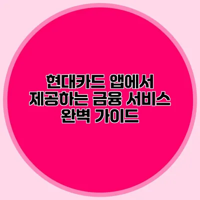 현대카드 앱에서 제공하는 금융 서비스 완벽 가이드
