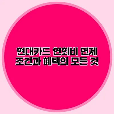 현대카드 연회비 면제 조건과 혜택의 모든 것