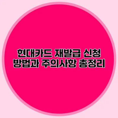 현대카드 재발급 신청 방법과 주의사항 총정리
