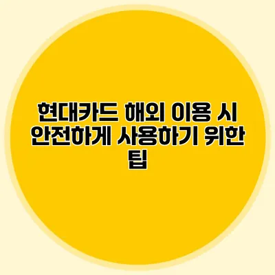 현대카드 해외 이용 시 안전하게 사용하기 위한 팁